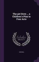 The Pet Dove: A Children's Play In Four Acts 1376923149 Book Cover