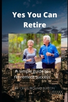 Yes You Can Retire: A simple guide to retirement success B098CTTBYB Book Cover
