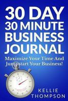 30 Day 30 Minute Business Journal: Maximize Your Time and Jumpstart Your Business 1491064706 Book Cover