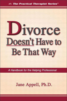 Divorce Doesn't Have to Be That Way: A Handbook for the Helping Professional (The Practical Therapist Series) 1886230714 Book Cover