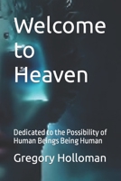 Welcome to Heaven: Dedicated to the Possibility of Human Beings Being Human B0B92RGYQG Book Cover