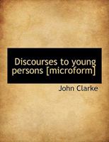 Discourses to young persons [microform] 0530150905 Book Cover