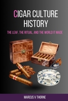 Cigar Culture History: The Leaf, the Ritual, and the World It Made: A Curious Reader's Guide to Five Centuries of Tobacco, Colonial Trade, Political ... and the Enduring Culture of the Slow Burn B0H9JFMFTX Book Cover