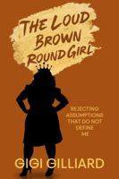 The Loud Brown Round Girl: Rejecting Assumptions That Do Not Define Me 1736265709 Book Cover