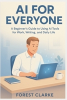 AI for Everyone: A Beginner's Guide to Using Artificial Intelligence in Daily Life B0FJ2J58KC Book Cover