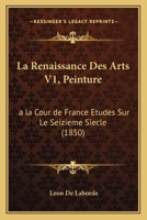 La Renaissance Des Arts V1, Peinture: a la Cour de France Etudes Sur Le Seizieme Siecle (1850) 1167721624 Book Cover