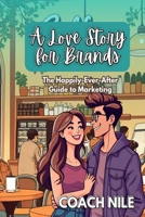 A Love Story For Brands: The Happily-Ever-After Guide To Marketing B0DYJSKLFS Book Cover