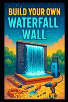 Build Your Own Waterfall Wall: DIY Indoor Fountain Design for Relaxing Home Decor B0GYFSQLG5 Book Cover