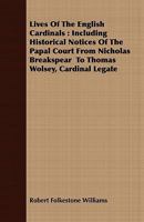 Lives of the English cardinals: including historical notices of the papal court, from Nicholas Breakspear (Pope Adrian IV) to Thomas Wolsey, Cardinal Legate 1172900914 Book Cover