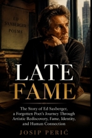 LATE FAME: The Story of Ed Saxberger, a Forgotten Poet’s Journey Through Artistic Rediscovery, Fame, Identity, and Human Connection B0H82TB9RK Book Cover