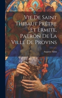 Vie De Saint Thibaut Prêtre Et Ermite, Patron De La Ville De Provins 1022768328 Book Cover