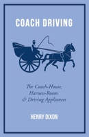 Coach Driving - The Coach-House, Harness-Room And Driving Appliances 1445524295 Book Cover