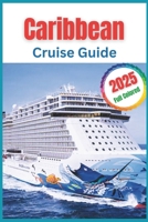 Carribean Cruise Guide 2025: The Definitive Guide to Hidden Gems and Island-Hopping Adventure B0DR6PQKM1 Book Cover