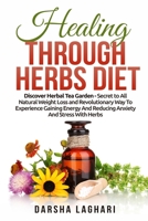 Healing Through Herbs Diet: Discover Herbal Tea Garden - Secret to All Natural Weight Loss and Revolutionary Way To Experience Gaining Energy And Reducing Anxiety And Stress With Herbs B08T48JC5D Book Cover