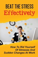 Beat The Stress Effectively: How To Rid Yourself Of Stresses And Sudden Changes At Work: Stress Management Skills B09C1XH3NZ Book Cover