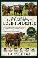 MANUALE PER L'ALLEVAMENTO DI BOVINI DI DEXTER: Tutto ciò che devi sapere sull'allevamento di successo di bovini Dexter, con strategie pratiche per la ... efficiente della mandria. (Italian Edition) B0H5CFK1ML Book Cover