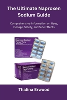 The Ultimate Naproxen Sodium Guide: Comprehensive Information on Uses, Dosage, Safety, and Side Effects B0FQPJQK3S Book Cover