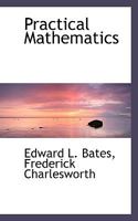 Practical mathematics: a complete course for students in technical and trade schools, evening classes, and for engineers, artisans, draughtsmen, architects, builders, surveyors, & c. 1117238733 Book Cover