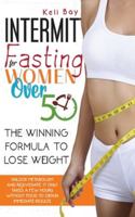 Intermittent Fasting For Women Over 50: The Winning Formula To Lose Weight, Unlock Metabolism And Rejuvenate. It Only Takes A Few Hours Without Food To Obtain Immediate Results 1914036190 Book Cover