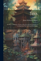 Java; or, How to Manage a Colony. Showing a Practical Solution to the Questions now Affecting British India; Volume 1 1021455962 Book Cover