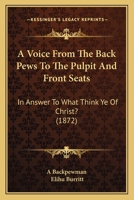 A Voice From The Back Pews To The Pulpit And Front Seats: In Answer To What Think Ye Of Christ? 1248534379 Book Cover