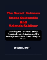 The Secret Between Selena Quintanilla And Yolanda Saldivar: Unveiling the True Crime Story: Tragedy, Betrayal, Justice, and the Lasting Impact of the B0CV7Y7WW8 Book Cover