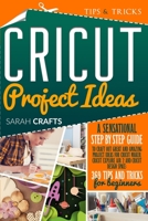 Cricut Project Ideas: A Sensational Step-by-step Guide to Craft Out Great and Amazing Project Ideas for Cricut Maker, Cricut Explore Air 2 and Cricut Design Space: 369 Tips & Tricks for Beginners 1914162374 Book Cover