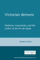 Victorian Demons: Medicine, Masculinity and the Gothic at the fin-de-siecle 0719063574 Book Cover