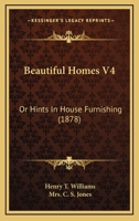 Beautiful Homes V4: Or Hints In House Furnishing 1166607259 Book Cover