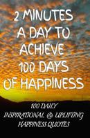 2 Minutes a Day to Achieve 100 Days of Happiness: 100 Daily Inspirational & Uplifting Happiness Quotes 1500476919 Book Cover