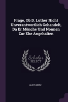 Frage, Ob D. Luther Nicht Unverantwortlich Gehandelt, Da Er Mönche Und Nonnen Zur Ehe Angehalten 1378326601 Book Cover