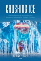 Crushing ICE: Short-on-Theory, Long-on-Practical Approaches to Imagination Creativity Education 1039152074 Book Cover