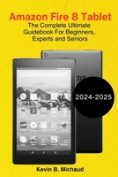 Amazon Fire 8 Tablet: The Complete Ultimate Guidebook For Beginners, Experts and Seniors (Amazon Fire Tablet Ultimate Guide Book For Seniors, Experts and Beginners) B0DPJ7528S Book Cover