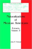 Naturalizations of Mexican Americans: Extracts, Volume 3 0788441132 Book Cover