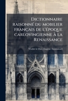 Dictionnaire Raisonn Du Mobilier Fran Ais de L' Poque Carlovingienne La Renaissance: Armes de Guerre, Offensives Et D Fensives... 1172841330 Book Cover