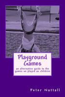 Playground Games: An Alternative Guide to the Games We Played as Children 1548020125 Book Cover