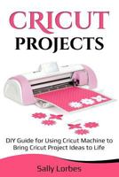 Cricut Projects: DIY Guide for Using Cricut Machine to Bring Cricut Project Ideas to Life 1729244467 Book Cover