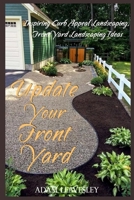 Update Your Front Yard: Inspiring Curb Appeal Landscaping, Front Yard Landscaping Ideas B087L8S2TJ Book Cover