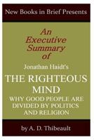 An Executive Summary of Jonathan Haidt's 'The Righteous Mind: Why Good People Are Divided by Politics and Religion'' 1499129653 Book Cover