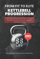From Fit to Elite - Kettlebell Progression: A 90-Day Advanced Plan with 300 Bonus Workouts and Progress Tracking Tools B0DSW9CTVW Book Cover