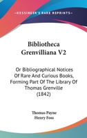 Bibliotheca Grenvilliana V2: Or Bibliographical Notices Of Rare And Curious Books, Forming Part Of The Library Of Thomas Grenville 1436788706 Book Cover