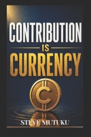 CONTRIBUTION IS CURRENCY: How to Become Valuable, Get Noticed, and Make Yourself Hard to Replace B0GYX5JSTF Book Cover