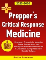 Prepper's Critical Response Medicine: Emergency Protocols for Managing Severe Trauma, Burns, and Anaphylaxis When Professional Care Is Unavailable During Disasters or Societal Collapse B0FP3RJCV8 Book Cover
