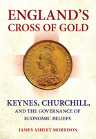 England's Cross of Gold: Keynes, Churchill, and the Governance of Economic Beliefs 150175842X Book Cover