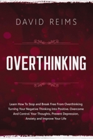 Overthinking: Learn How to Stop and Break Free from Overthinking Turning Your Negative Thinking into Positive. Overcome and Control Your Thoughts, Prevent Depression, Anxiety and Improve Your Life. 1914062019 Book Cover