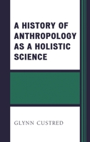 A History of Anthropology as a Holistic Science 1498507654 Book Cover