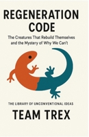 Regeneration Code: The Creatures That Rebuild Themselves and the Mystery of Why We Can’t (The Library of Unconventional Ideas) B0GMCFSBYQ Book Cover