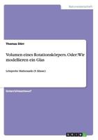 Volumen eines Rotationsk�rpers. Oder: Wir modellieren ein Glas: Lehrprobe Mathematik (9. Klasse) 3656717923 Book Cover