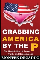 Grabbing America by the P: The Redefinition of Power, Truth, and Consequence (Trumpology Series) B0GF1B2YL5 Book Cover