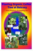 Planting Organic Coffee Tree at Balcony: -- More Happiness Propagating Life -- 1730892043 Book Cover